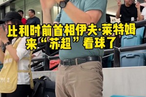 吸引真大腕造訪！比利時前首相伊夫-萊特姆來“蘇超”看球了